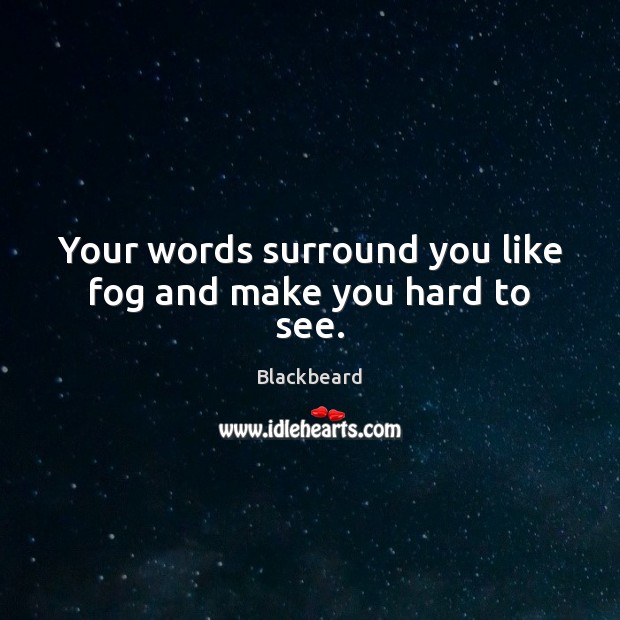 Your words surround you like fog and make you hard to see. Blackbeard Picture Quote