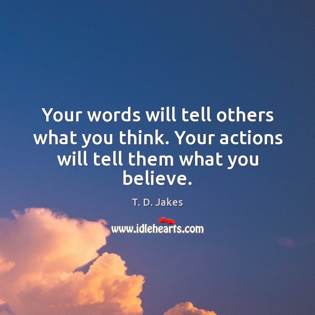 Your words will tell others what you think. Your actions will tell them what you believe. T. D. Jakes Picture Quote