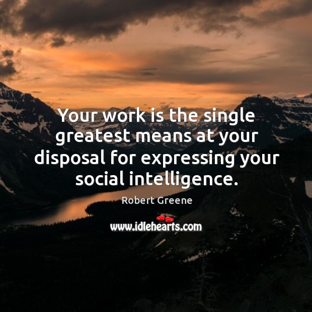 Your work is the single greatest means at your disposal for expressing Robert Greene Picture Quote