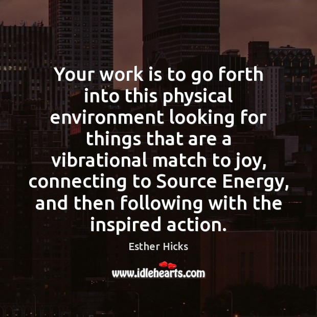 Your work is to go forth into this physical environment looking for Esther Hicks Picture Quote