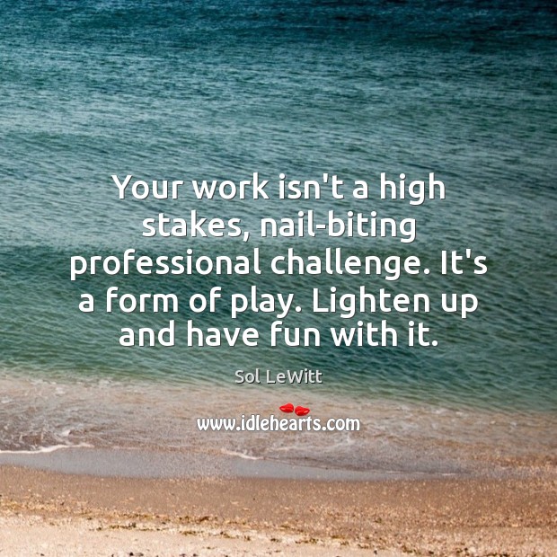 Your work isn’t a high stakes, nail-biting professional challenge. It’s a form Image