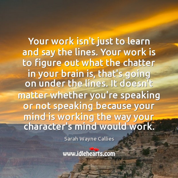 Your work isn’t just to learn and say the lines. Your work Sarah Wayne Callies Picture Quote