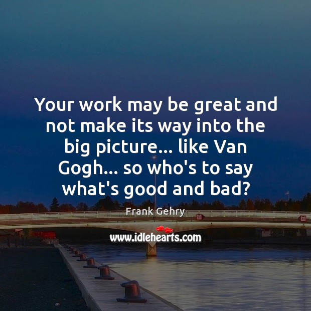 Your work may be great and not make its way into the Frank Gehry Picture Quote