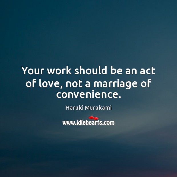 Your work should be an act of love, not a marriage of convenience. Haruki Murakami Picture Quote