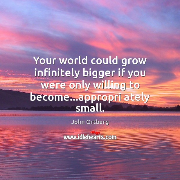 Your world could grow infinitely bigger if you were only willing to John Ortberg Picture Quote