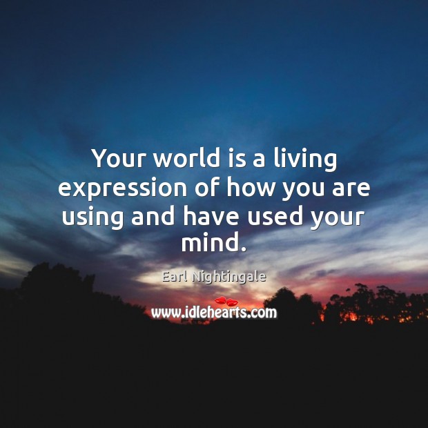 Your world is a living expression of how you are using and have used your mind. Earl Nightingale Picture Quote