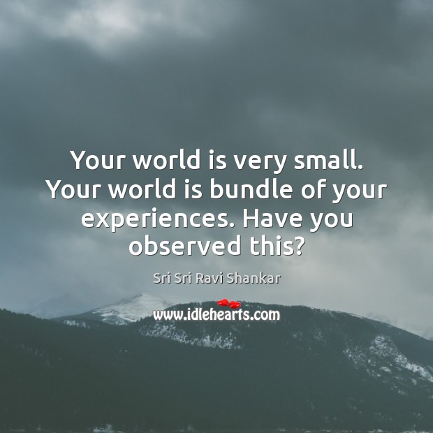 Your world is very small. Your world is bundle of your experiences. Sri Sri Ravi Shankar Picture Quote
