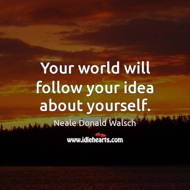 Your world will follow your idea about yourself. Neale Donald Walsch Picture Quote