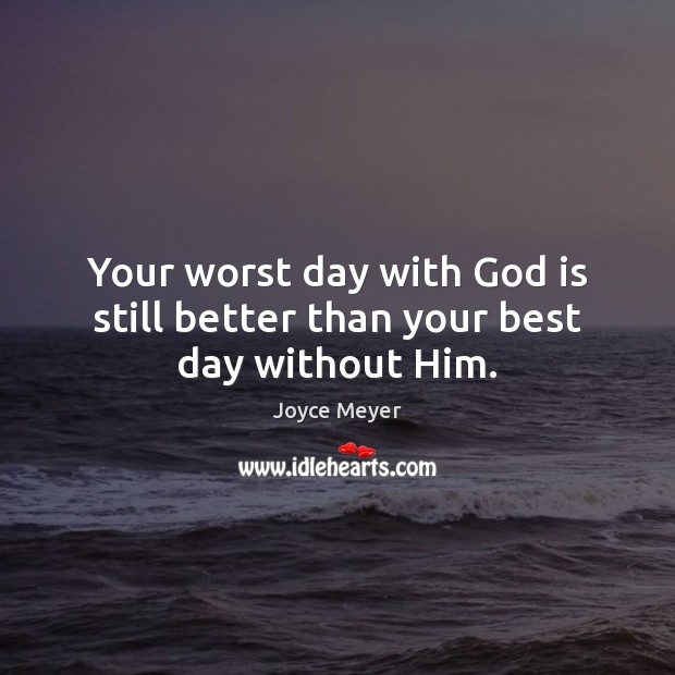 Your worst day with God is still better than your best day without Him. Joyce Meyer Picture Quote