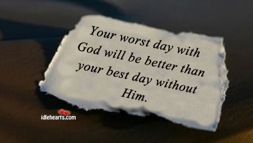Your worst day with God will be better than. Image