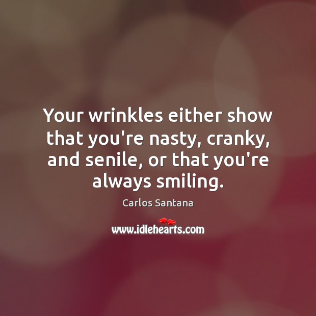 Your wrinkles either show that you’re nasty, cranky, and senile, or that Image