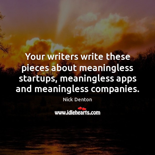Your writers write these pieces about meaningless startups, meaningless apps and meaningless Nick Denton Picture Quote