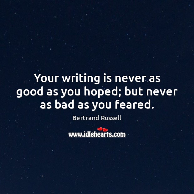 Your writing is never as good as you hoped; but never as bad as you feared. Bertrand Russell Picture Quote