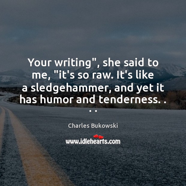 Your writing”, she said to me, “it’s so raw. It’s like a Charles Bukowski Picture Quote