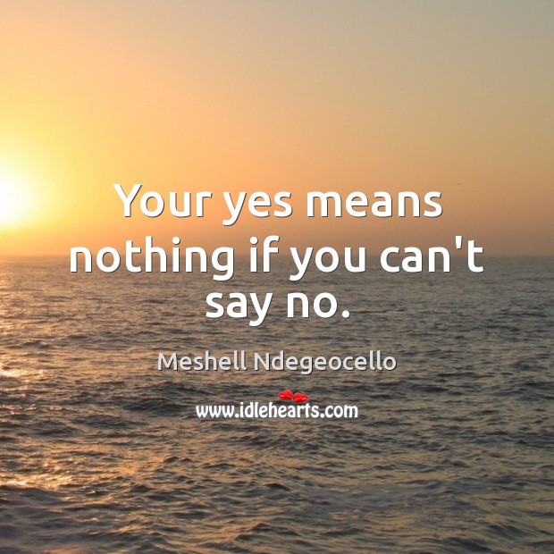 Your yes means nothing if you can’t say no. Meshell Ndegeocello Picture Quote