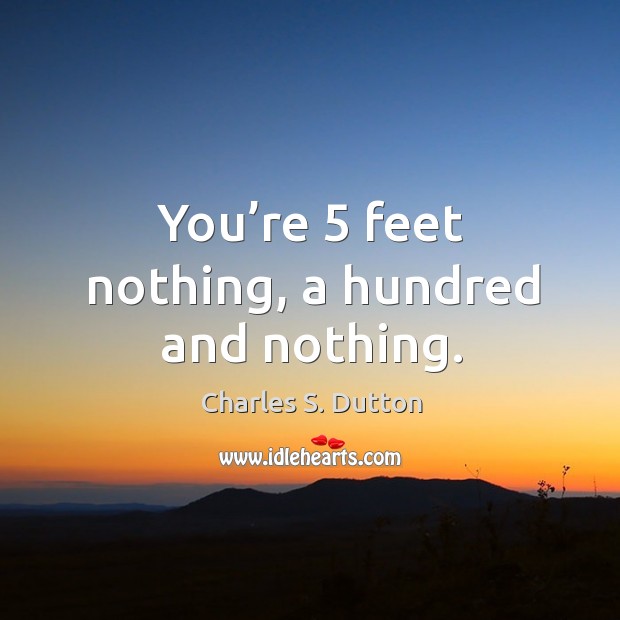 You’re 5 feet nothing, a hundred and nothing. Charles S. Dutton Picture Quote
