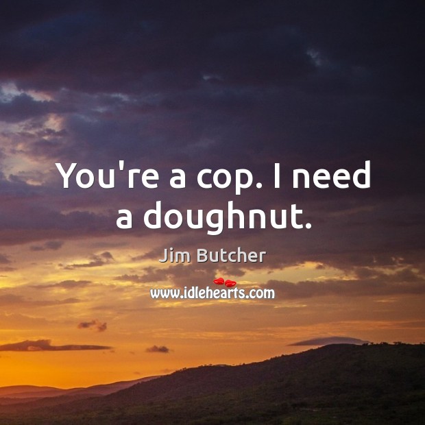 You’re a cop. I need a doughnut. Jim Butcher Picture Quote