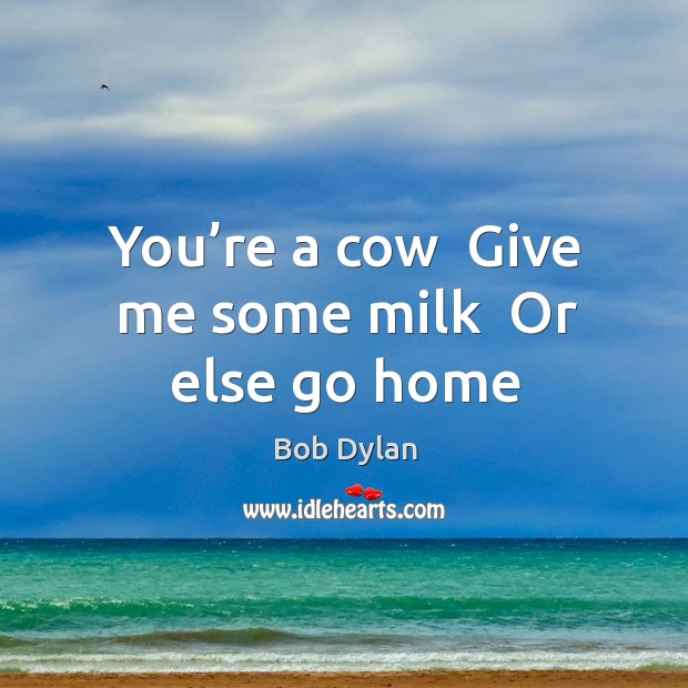 You’re a cow  Give me some milk  Or else go home Image