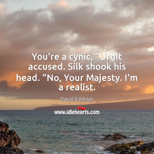 You’re a cynic,” Urgit accused. Silk shook his head. “No, Your Majesty. I’m a realist. David Eddings Picture Quote