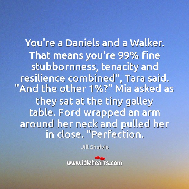 You’re a Daniels and a Walker. That means you’re 99% fine stubbornness, tenacity Jill Shalvis Picture Quote