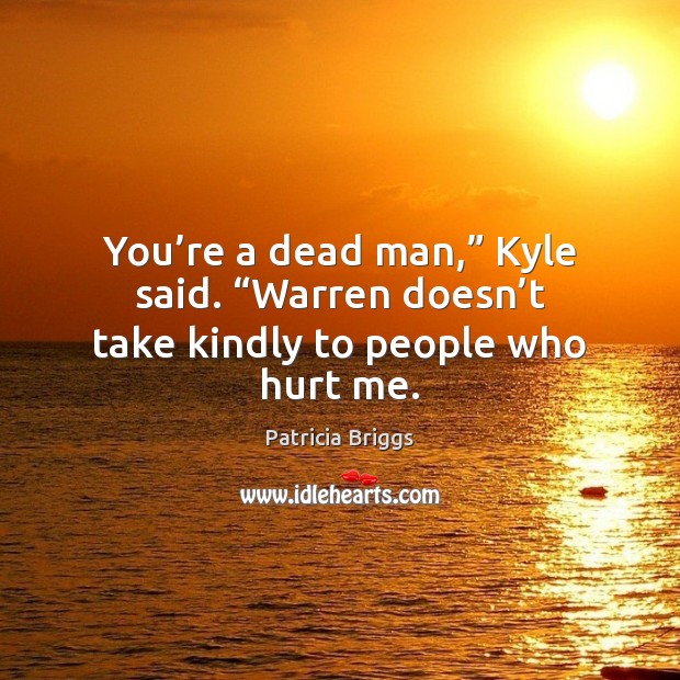 You’re a dead man,” Kyle said. “Warren doesn’t take kindly to people who hurt me. Patricia Briggs Picture Quote