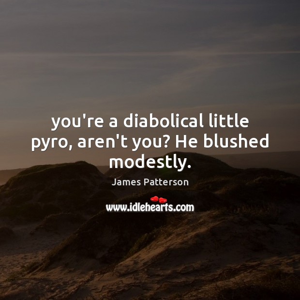 You’re a diabolical little pyro, aren’t you? He blushed modestly. James Patterson Picture Quote