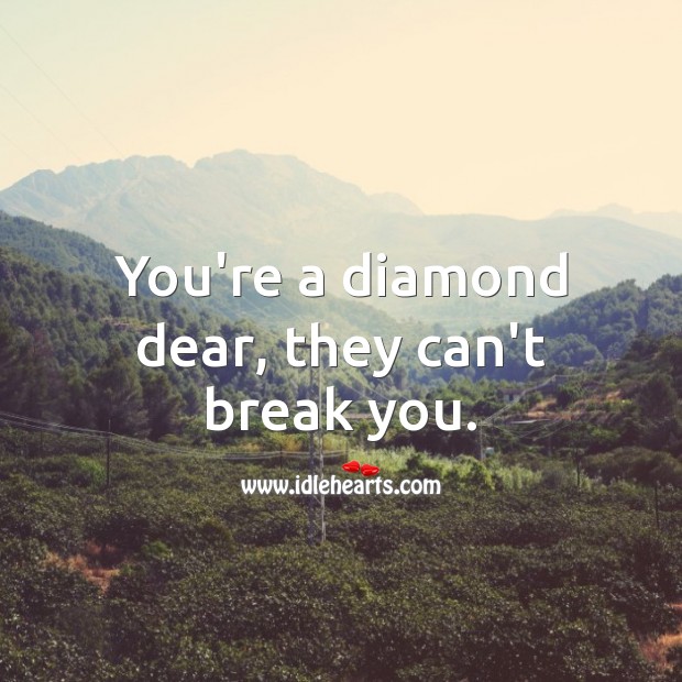 You’re a diamond dear, they can’t break you. Love Quotes to Live By Image