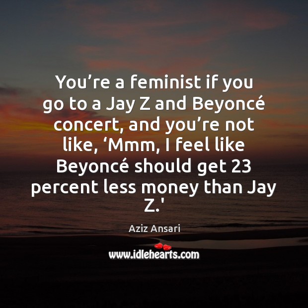 You’re a feminist if you go to a Jay Z and Aziz Ansari Picture Quote