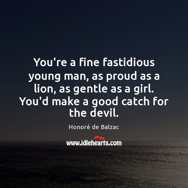 You’re a fine fastidious young man, as proud as a lion, as Image