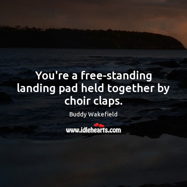 You’re a free-standing landing pad held together by choir claps. Image