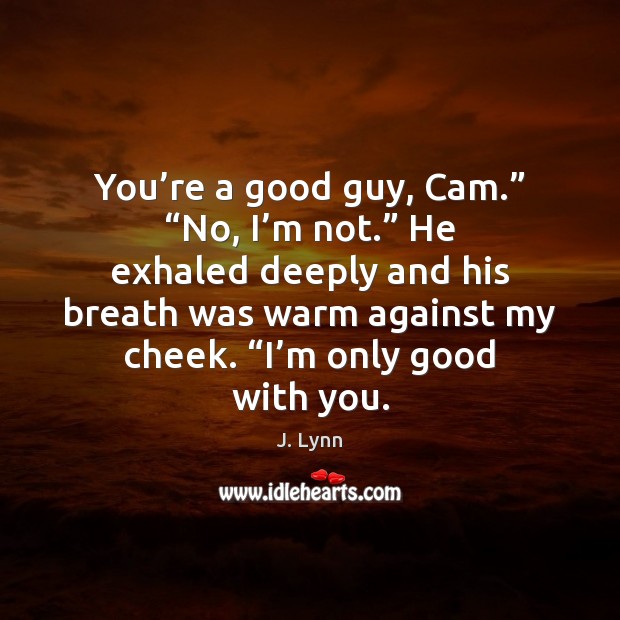 You’re a good guy, Cam.” “No, I’m not.” He exhaled J. Lynn Picture Quote
