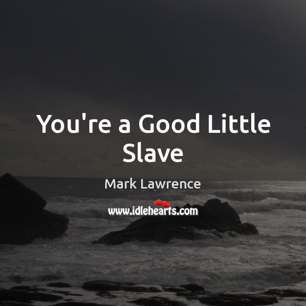 You’re a Good Little Slave Mark Lawrence Picture Quote