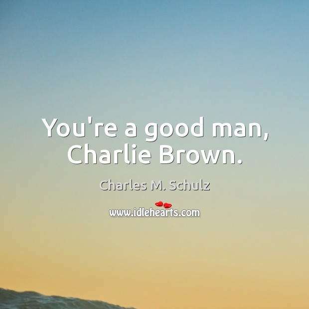 You’re a good man, Charlie Brown. Charles M. Schulz Picture Quote