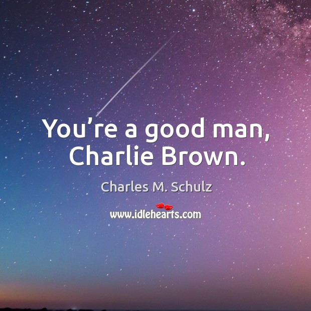You’re a good man, charlie brown. Charles M. Schulz Picture Quote