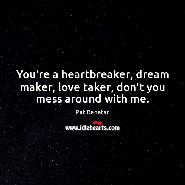 You’re a heartbreaker, dream maker, love taker, don’t you mess around with me. Pat Benatar Picture Quote