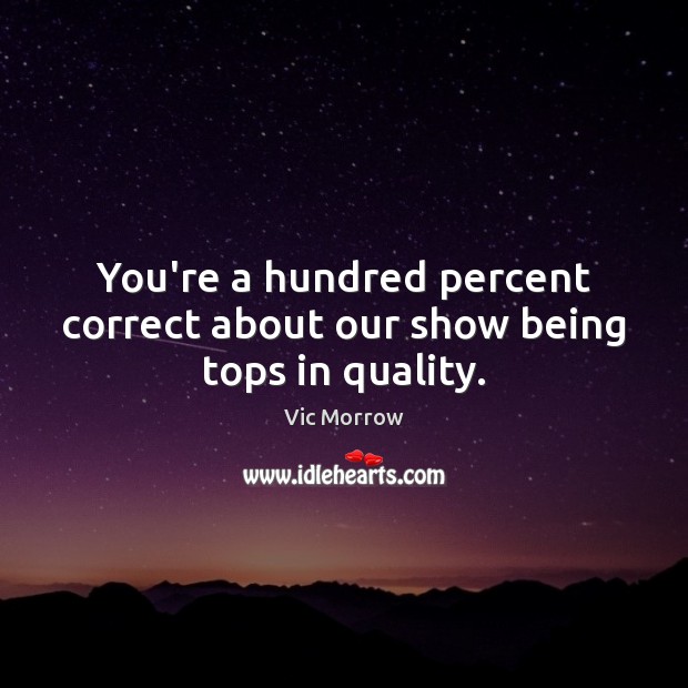 You’re a hundred percent correct about our show being tops in quality. Vic Morrow Picture Quote
