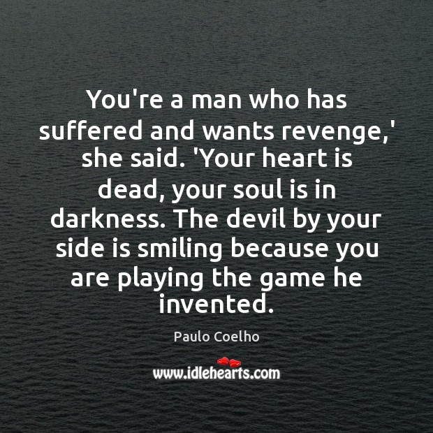 You’re a man who has suffered and wants revenge,’ she said. Paulo Coelho Picture Quote