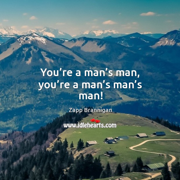 You’re a man’s man, you’re a man’s man’s man! Zapp Brannigan Picture Quote