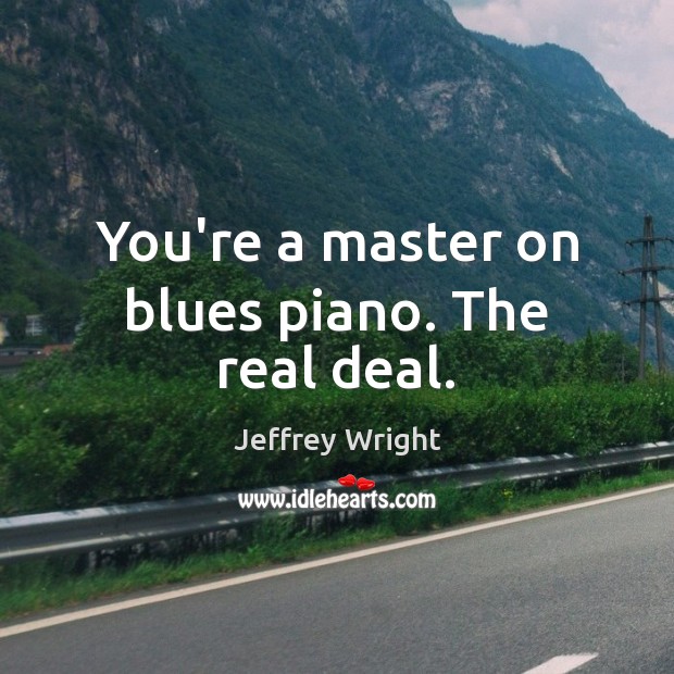 You’re a master on blues piano. The real deal. Jeffrey Wright Picture Quote