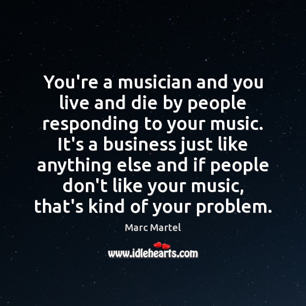You’re a musician and you live and die by people responding to Image