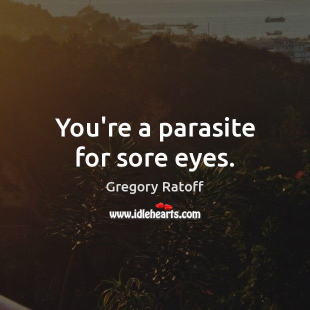 You’re a parasite for sore eyes. Image