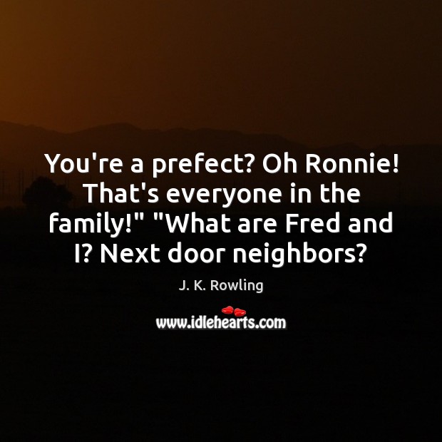 You’re a prefect? Oh Ronnie! That’s everyone in the family!” “What are Image