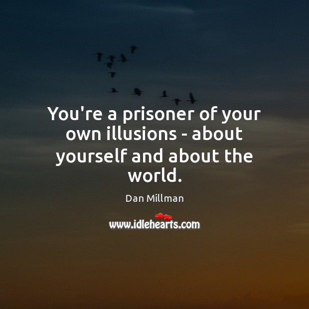 You’re a prisoner of your own illusions – about yourself and about the world. Dan Millman Picture Quote