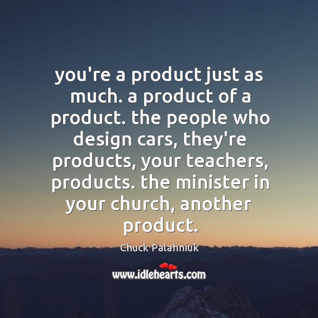 You’re a product just as much. a product of a product. the Chuck Palahniuk Picture Quote