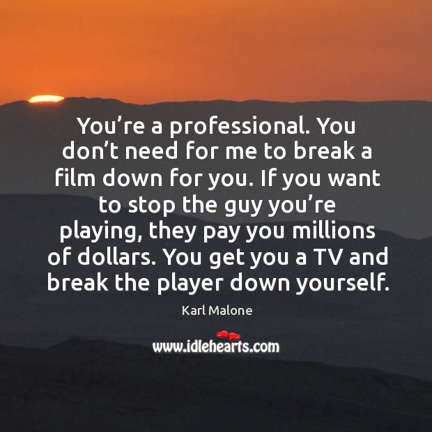 You’re a professional. You don’t need for me to break a film down for you. Karl Malone Picture Quote