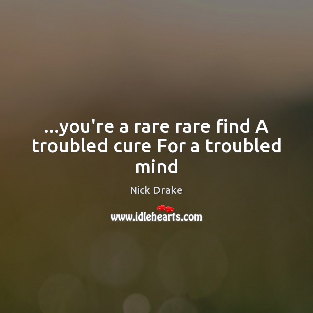 …you’re a rare rare find A troubled cure For a troubled mind Image