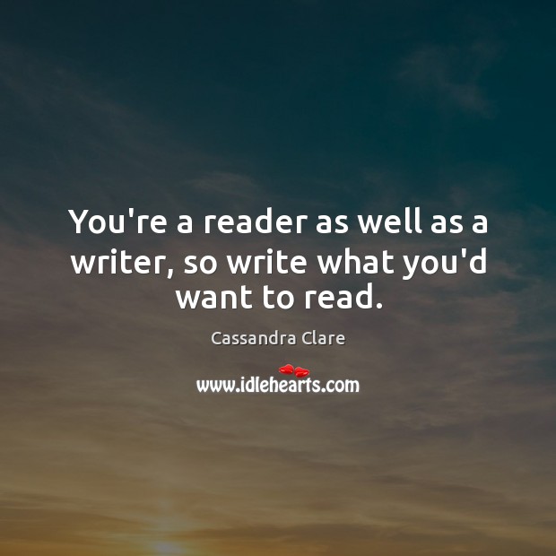 You’re a reader as well as a writer, so write what you’d want to read. Image
