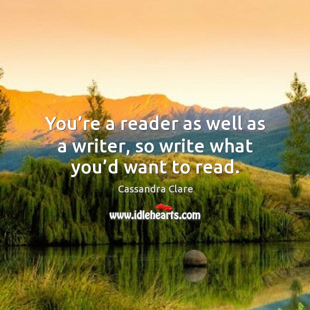 You’re a reader as well as a writer, so write what you’d want to read. Image