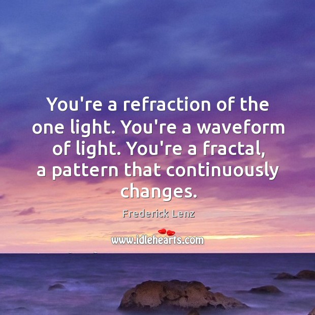 You’re a refraction of the one light. You’re a waveform of light. Image