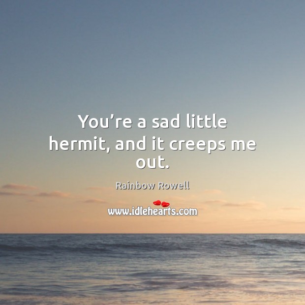 You’re a sad little hermit, and it creeps me out. Rainbow Rowell Picture Quote